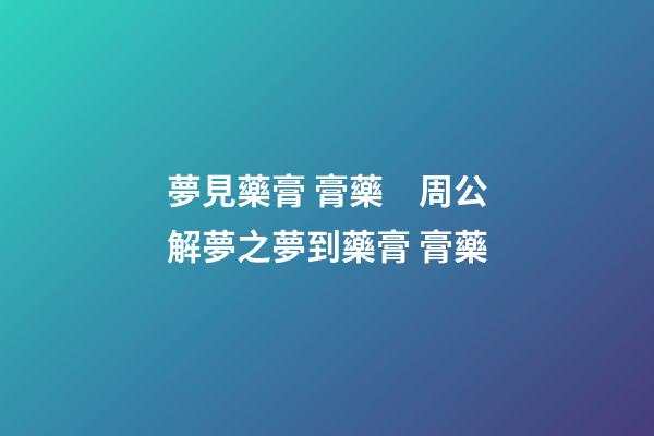 夢見藥膏 膏藥　周公解夢之夢到藥膏 膏藥